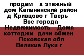 продам 2-х этажный дом,Калининский район,д.Кривцово(г.Тверь) - Все города Недвижимость » Дома, коттеджи, дачи обмен   . Псковская обл.,Великие Луки г.